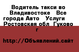 Водитель такси во Владивостоке - Все города Авто » Услуги   . Ростовская обл.,Гуково г.